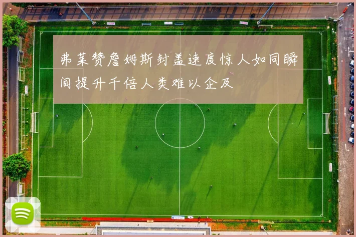 弗莱赞詹姆斯封盖速度惊人如同瞬间提升千倍人类难以企及