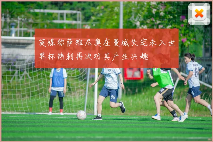 英媒称萨维尼奥在曼城失宠未入世界杯热刺再次对其产生兴趣
