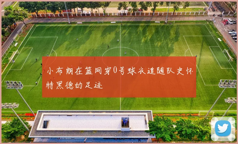 小布朗在篮网穿0号球衣追随队史怀特黑德的足迹