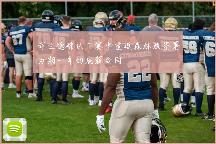 海兰德确认下赛季重返森林狼签署为期一年的底薪合同