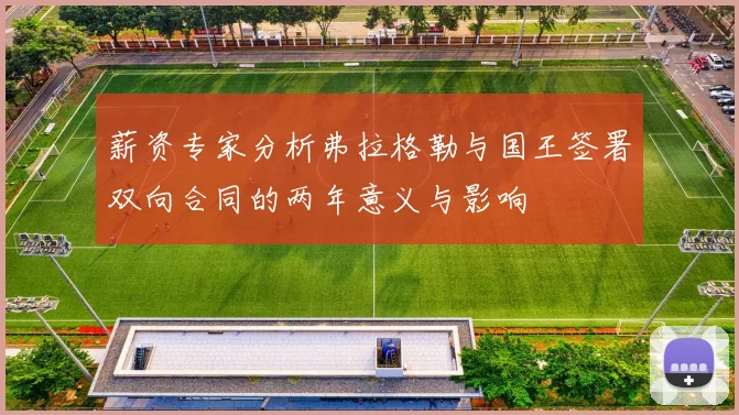 薪资专家分析弗拉格勒与国王签署双向合同的两年意义与影响