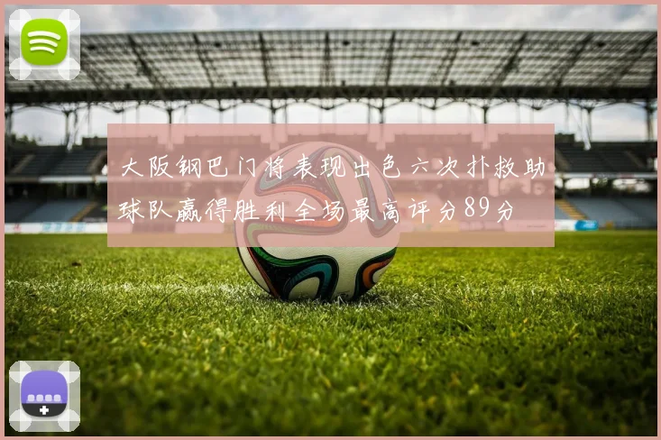 大阪钢巴门将表现出色六次扑救助球队赢得胜利全场最高评分89分