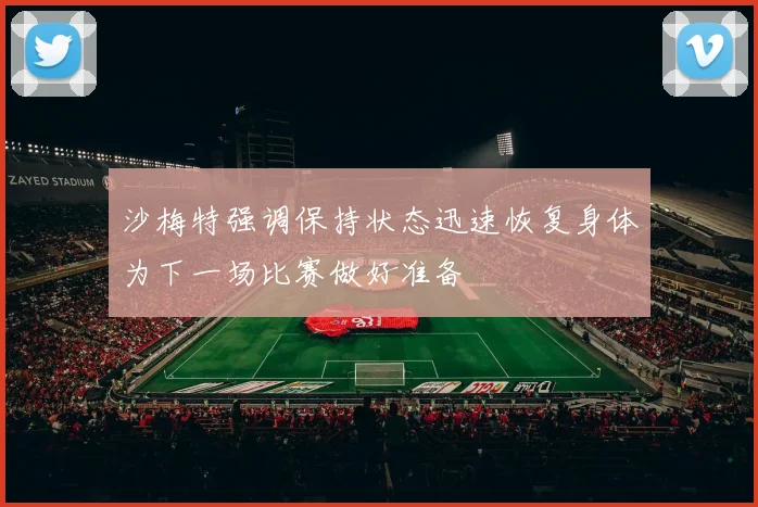 沙梅特强调保持状态迅速恢复身体为下一场比赛做好准备