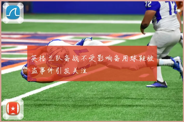 英格兰队备战不受影响备用球鞋被盗事件引发关注