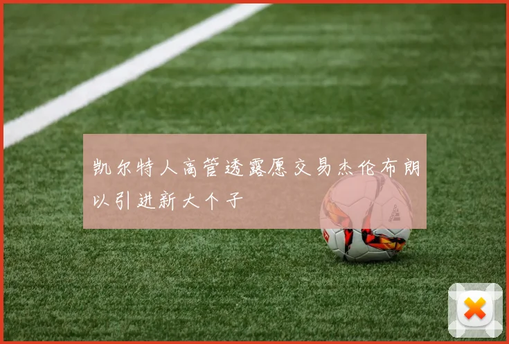 凯尔特人高管透露愿交易杰伦布朗以引进新大个子